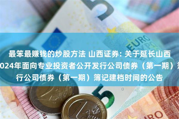 最笨最赚钱的炒股方法 山西证券: 关于延长山西证券股份有限公司2024年面向专业投资者公开发行公司债券（第一期）簿记建档时间的公告