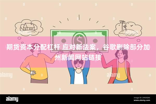 期货资本分配杠杆 应对新法案，谷歌删除部分加州新闻网站链接
