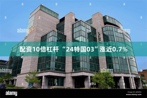 配资10倍杠杆 “24特国03”涨近0.7%