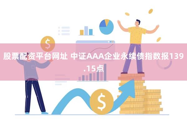 股票配资平台网址 中证AAA企业永续债指数报139.15点