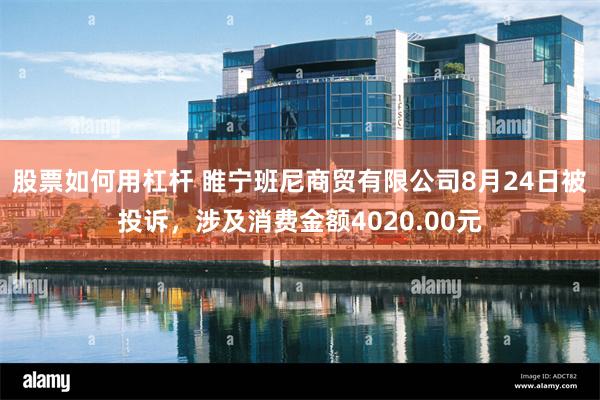 股票如何用杠杆 睢宁班尼商贸有限公司8月24日被投诉，涉及消费金额4020.00元