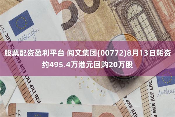 股票配资盈利平台 阅文集团(00772)8月13日耗资约495.4万港元回购20万股