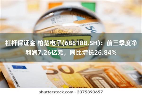杠杆保证金 柏楚电子(688188.SH)：前三季度净利润7.26亿元，同比增长26.84%