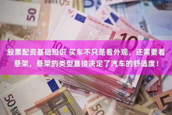 股票配资基础知识 买车不只是看外观，还需要看悬架，悬架的类型直接决定了汽车的舒适度！