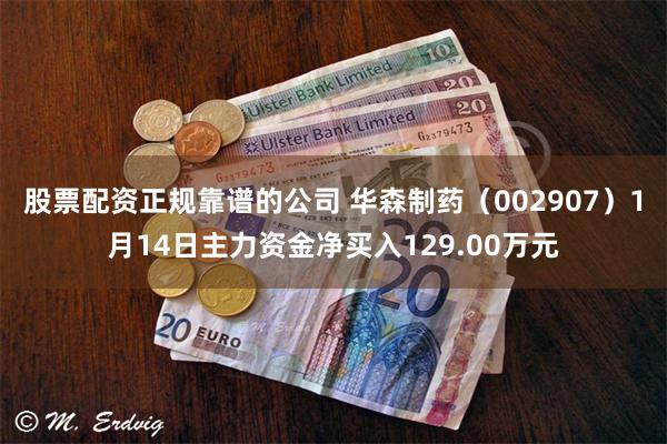 股票配资正规靠谱的公司 华森制药（002907）1月14日主力资金净买入129.00万元