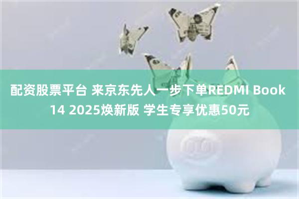 配资股票平台 来京东先人一步下单REDMI Book 14 2025焕新版 学生专享优惠50元