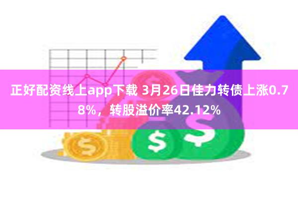 正好配资线上app下载 3月26日佳力转债上涨0.78%，转股溢价率42.12%