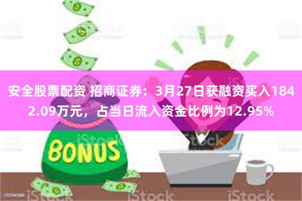安全股票配资 招商证券：3月27日获融资买入1842.09万元，占当日流入资金比例为12.95%