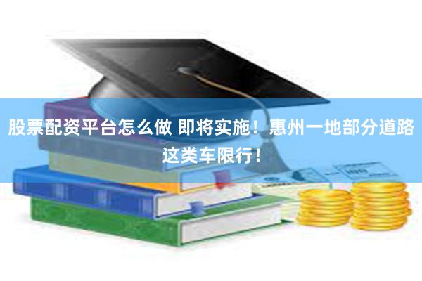 股票配资平台怎么做 即将实施！惠州一地部分道路这类车限行！