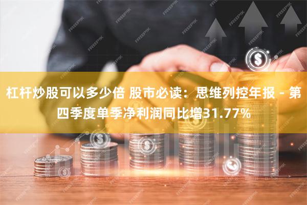 杠杆炒股可以多少倍 股市必读：思维列控年报 - 第四季度单季净利润同比增31.77%