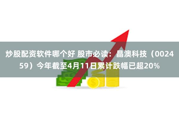 炒股配资软件哪个好 股市必读：晶澳科技（002459）今年截至4月11日累计跌幅已超20%