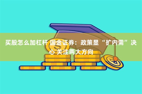 买股怎么加杠杆 国金证券：政策显 “扩内需” 决心 关注两大方向