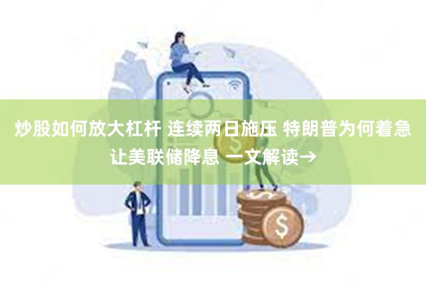 炒股如何放大杠杆 连续两日施压 特朗普为何着急让美联储降息 一文解读→