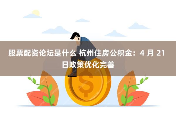 股票配资论坛是什么 杭州住房公积金：4 月 21 日政策优化完善
