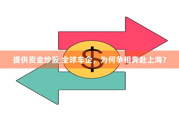 提供资金炒股 全球车企，为何争相奔赴上海？