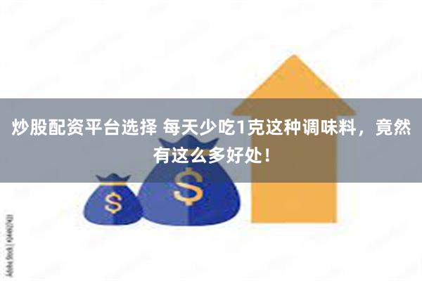 炒股配资平台选择 每天少吃1克这种调味料，竟然有这么多好处！
