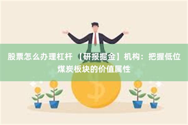 股票怎么办理杠杆 【研报掘金】机构：把握低位煤炭板块的价值属性