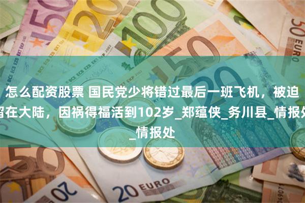 怎么配资股票 国民党少将错过最后一班飞机，被迫留在大陆，因祸得福活到102岁_郑