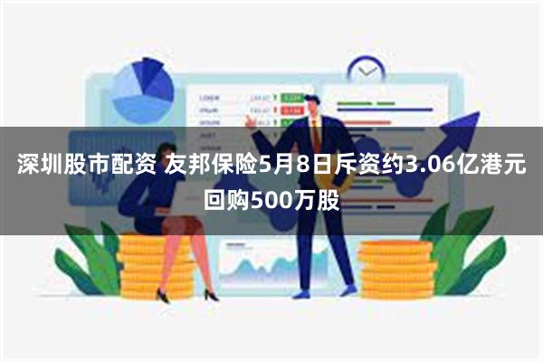 深圳股市配资 友邦保险5月8日斥资约3.06亿港元回购500万股