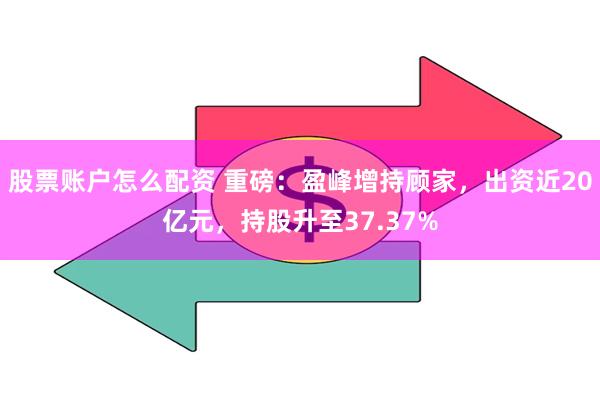 股票账户怎么配资 重磅：盈峰增持顾家，出资近20亿元，持股升至37.37%
