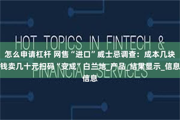 怎么申请杠杆 网售“进口”威士忌调查：成本几块钱卖几十元扫码“变成”白兰地_产品