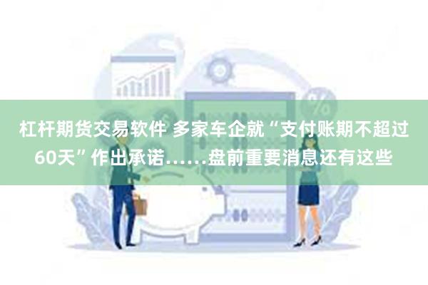 杠杆期货交易软件 多家车企就“支付账期不超过60天”作出承诺……盘前重要消息还有