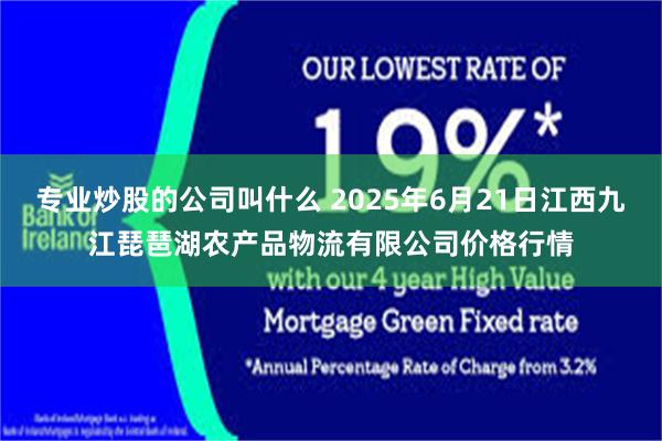 专业炒股的公司叫什么 2025年6月21日江西九江琵琶湖农产品物流有限公司价格行