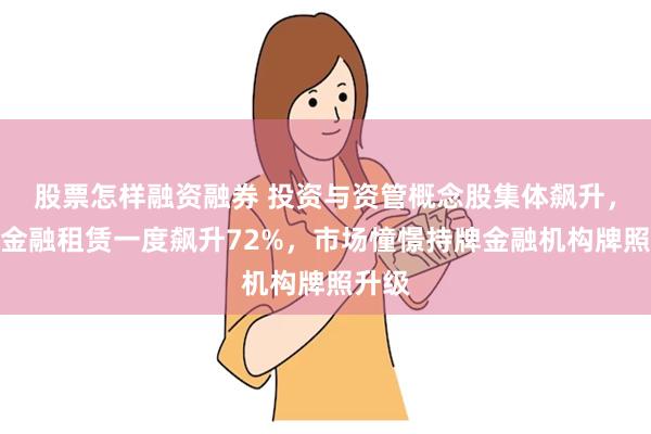 股票怎样融资融券 投资与资管概念股集体飙升，中国金融租赁一度飙升72%，市场憧憬