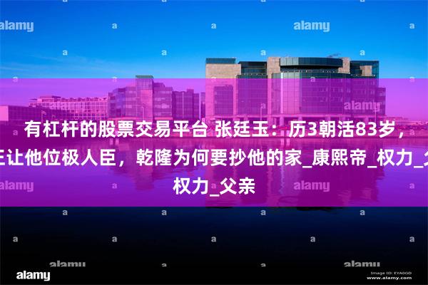 有杠杆的股票交易平台 张廷玉：历3朝活83岁，雍正让他位极人臣，乾隆为何要抄他的