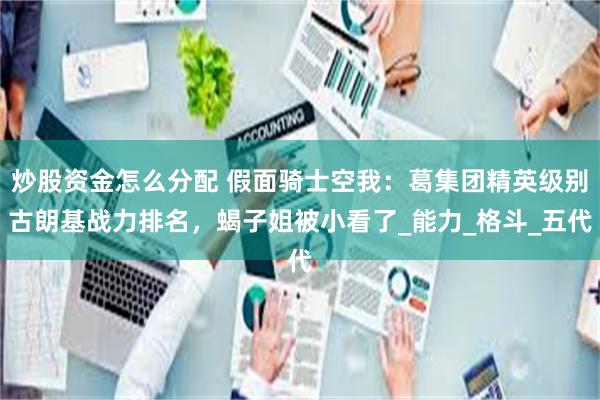 炒股资金怎么分配 假面骑士空我：葛集团精英级别古朗基战力排名，蝎子姐被小看了_能