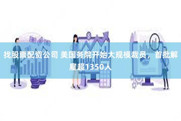 找股票配资公司 美国务院开始大规模裁员，首批解雇超1350人