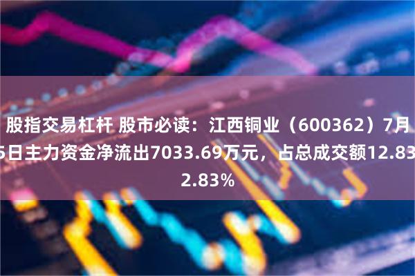 股指交易杠杆 股市必读：江西铜业（600362）7月15日主力资金净流出7033