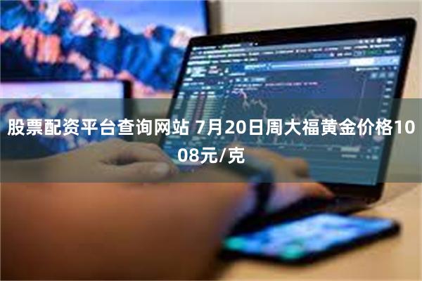股票配资平台查询网站 7月20日周大福黄金价格1008元/克