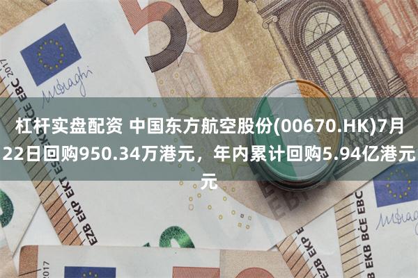 杠杆实盘配资 中国东方航空股份(00670.HK)7月22日回购950.34万港