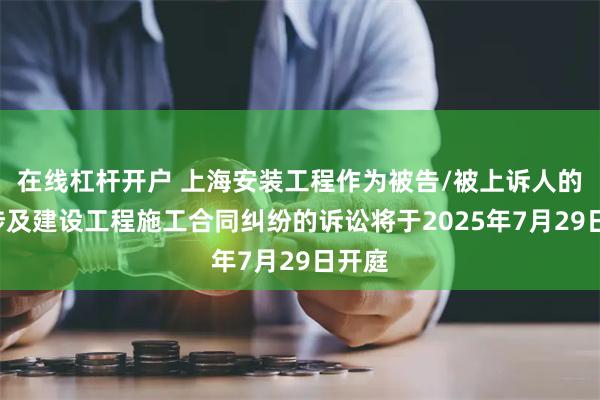 在线杠杆开户 上海安装工程作为被告/被上诉人的1起涉及建设工程施工合同纠纷的诉讼