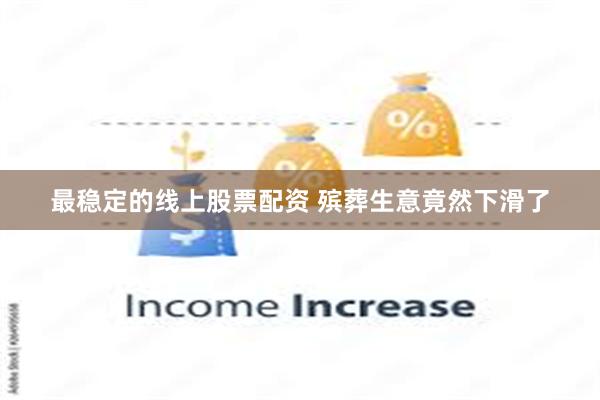 最稳定的线上股票配资 殡葬生意竟然下滑了