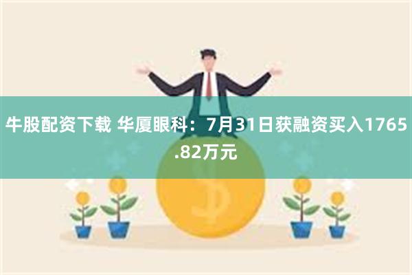牛股配资下载 华厦眼科：7月31日获融资买入1765.82万元