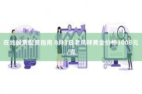 在线股票配资指南 8月3日老凤祥黄金价格1008元/克