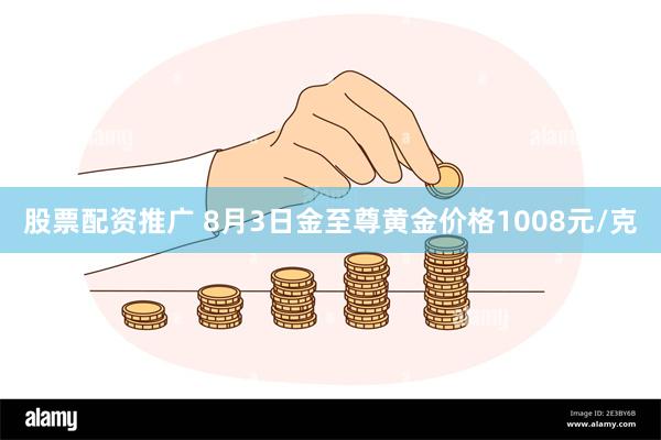 股票配资推广 8月3日金至尊黄金价格1008元/克