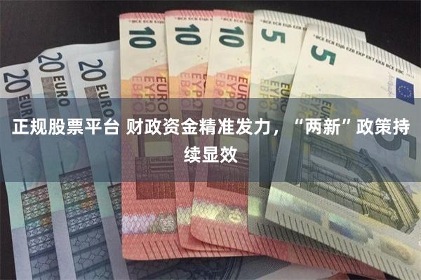 正规股票平台 财政资金精准发力，“两新”政策持续显效
