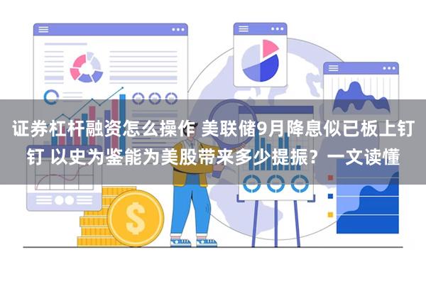 证券杠杆融资怎么操作 美联储9月降息似已板上钉钉 以史为鉴能为美股带来多少提振？
