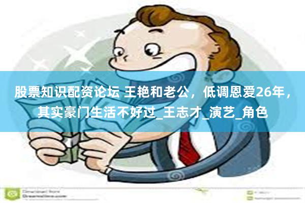 股票知识配资论坛 王艳和老公，低调恩爱26年，其实豪门生活不好过_王志才_演艺_
