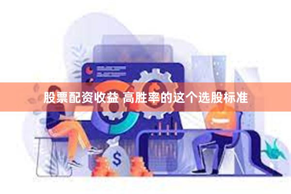 股票配资收益 高胜率的这个选股标准