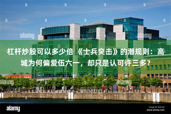 杠杆炒股可以多少倍 《士兵突击》的潜规则：高城为何偏爱伍六一，却只是认可许三多？