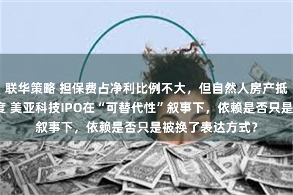 联华策略 担保费占净利比例不大，但自然人房产抵押曾覆盖关键额度 美亚科技IPO在