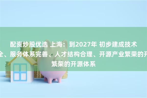 配资炒股优选 上海：到2027年 初步建成技术支撑齐全、服务体系完善、人才结构合